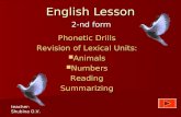 English Lesson 2-nd form Phonetic Drills Revision of Lexical Units: Animals Animals Numbers NumbersReadingSummarizing teacher: Shubina O.V.