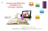 + Embracing ENGLISH PHONICS-44 through e-Books Embracing ENGLISH PHONICS-44 through e-Books January, 2013 Hong Kong Speaker: Dr KHOO Kay Yong (EdD, HKU)