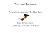 The Lost Treasure An exciting quest story by Blue Class Read it if you dare ! Warning - contains scary bits!