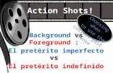 Action Shots! Background vs Foreground : El pretérito imperfecto vs El pretérito indefinido Choosing when to use the correct past tense.