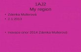1AJ2 My region Zdenka Mullerová 2.1.2013 Inovace únor 2014 Zdenka Mullerová.