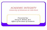 ACADEMIC INTEGRITY University of Arkansas at Little Rock Presented by: Darryl K. McGee, M.S. Office of the Dean of Students.