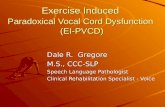 Exercise Induced Paradoxical Vocal Cord Dysfunction (EI-PVCD) Dale R. Gregore M.S., CCC-SLP Speech Language Pathologist Clinical Rehabilitation Specialist.