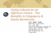 Using Labuan as an Offshore Centre - The Benefits to Singapore & Asean Businesses LEE SWEE SENG Advocate & Solicitor LLB. LLM, MBA Certified Mediator,