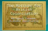 The Motives for British Colonization Religious Freedom, Economic Opportunity.