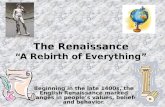 The Renaissance “A Rebirth of Everything” Beginning in the late 1400s, the English Renaissance marked changes in people’s values, beliefs, and behavior.