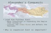 Alexander’s Conquests Lead him Further East: – More interested in expanding the Empire than ruling it – Crosses the Indus River and defeats the Persians