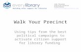 Walk Your Precinct Using tips from the best political campaigns to activate citizen support for library funding Building voter support for libraries John.