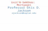 Unit 8 Seminar: Mortgages Professor Otis D. Jackson ojackson@kaplan.edu.