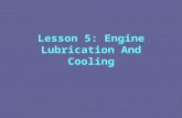 Lesson 5: Engine Lubrication And Cooling. Engine Lubrication And Cooling Principles of Engine Lubrication Primary purpose is to reduce friction between.