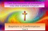 Two Sacraments of Initiation into the Catholic Church Baptism & Confirmation Year 9.