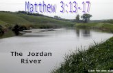 The Jordan River Click for next slide The baptism of Jesus. Matthew 3:13-17 Jesus asks John the Baptist to baptize him. Matthew 3:13 Click for next slide.