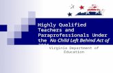 Highly Qualified Teachers and Paraprofessionals Under the No Child Left Behind Act of 2001 Virginia Department of Education.