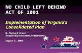 1 8//03 Virginia Department of Education NO CHILD LEFT BEHIND ACT OF 2001 Implementation of Virginia’s Consolidated Plan Dr. Patricia I. Wright Assistant.