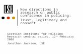 New directions in research on public confidence in policing: Trust, legitimacy and consent Scottish Institute for Policing Research seminar series, 12.
