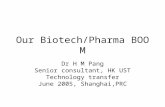 Our Biotech/Pharma BOOM Dr H M Pang Senior consultant, HK UST Technology transfer June 2005, Shanghai,PRC.