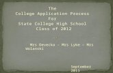 The College Application Process For State College High School Class of 2012 September 2011 Mrs Devecka - Mrs Lyke – Mrs Wolanski.
