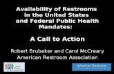 Availability of Restrooms in the United States and Federal Public Health Mandates: A Call to Action Robert Brubaker and Carol McCreary American Restroom
