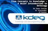 From Concepts to Knowledge – A Brief Introduction to Ontology Dr Owen Conlan Dr Alexander O’Connor.