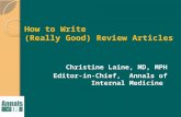 How to Write (Really Good) Review Articles Christine Laine, MD, MPH Editor-in-Chief, Annals of Internal Medicine.