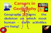Careers in Geography Geography forms the skeleton on which most human – earth activities are hung!