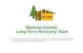 Bastrop County Long Term Recovery Team The mission of the Bastrop County Long Term Recovery Team is to assist individuals and families recovering from.