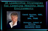 10 Leadership Strategies for Creating Healthy Work Environments Carol Huston, MSN, MPA, DPA, FAAN Director, School of Nursing, California State University.
