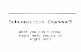 Subconscious Cognition?! What you don’t know, might help you…or it might not!