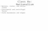 Nations, states, and nation-states Centripetal and centrifugal forces State boundaries and shapes Class 8a: Nationalism.