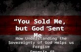 How Understanding the Sovereignty of God Helps us Forgive Genesis 45 Genesis 45 “You Sold Me, but God Sent Me”