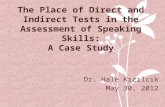 The Place of Direct and Indirect Tests in the Assessment of Speaking Skills: A Case Study Dr. Hale Kızılcık May 30, 2012.