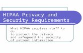 HIPAA Privacy and Security Requirements What HIPAA requires staff to do to protect the privacy and safeguard the security of patient information.