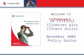 Welcome to LifeAdvance 24 Critical Illnesses plus Illness Assist November 2004 Policy Series.