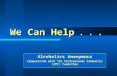 We Can Help... Alcoholics Anonymous Cooperation with the Professional Community (CPC) Committee.