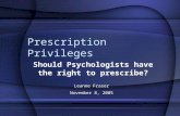 Prescription Privileges Should Psychologists have the right to prescribe? Leanne Fraser November 8, 2005.