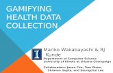 GAMIFYING HEALTH DATA COLLECTION Mariko Wakabayashi & RJ Kunde Department of Computer Science University of Illinois at Urbana-Champaign Collaborators: