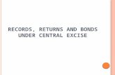 RECORDS, RETURNS AND BONDS UNDER CENTRAL EXCISE. INTRODUCTION Excise records include all the records prepared or maintained by the assessee for recording