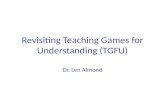 Revisiting Teaching Games for Understanding (TGFU) Dr. Len Almond.