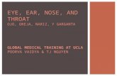 EYE, EAR, NOSE, AND THROAT OJO, OREJA, NARIZ, Y GARGANTA GLOBAL MEDICAL TRAINING AT UCLA POORVA VAIDYA & TJ NGUYEN.