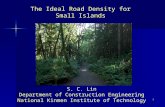 1 The Ideal Road Density for Small Islands S. C. Lin Department of Construction Engineering National Kinmen Institute of Technology.