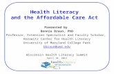 Health Literacy and the Affordable Care Act Presented by Bonnie Braun, PhD Professor, Extension Specialist and Faculty Scholar, Horowitz Center for Health.