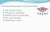 The Essential guide to UK Universities UK Universities Things to consider Oxford and Cambridge Art and Design Medicine / Law.
