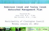 Robinson Creek and Tooley Creek Watershed Management Plan Presented By: Jason Cole, M.Sc., P.Geo Rob Frizzell, M.Sc., P.Geo Municipality of Clarington.