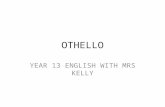 OTHELLO YEAR 13 ENGLISH WITH MRS KELLY. The Play (some more general notes) Tragedy of a man who kills the person he loves The Moor: for dramatic impact.