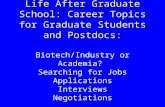 Life After Graduate School: Career Topics for Graduate Students and Postdocs: Biotech/Industry or Academia? Searching for Jobs Applications Interviews.