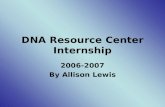 DNA Resource Center Internship 2006-2007 By Allison Lewis.