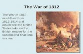 The War of 1812 The War of 1812 would last from 1812-1814 and would see the United States take on the British empire for the second and final time in a.
