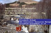 Elizabeth McHugh UHI Electronic Resources Manager elizabeth.mchugh@uhi.ac.uk Implementing Electronic Resources in the UHI Millennium Institute: The Challenges.