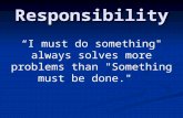 Responsibility “I must do something" always solves more problems than "Something must be done."