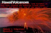 Volcanoes are also prodigious land builders as they have created the Hawaiian Island chain. Kilauea and Mauna Loa, two of the world's most active volcanoes,